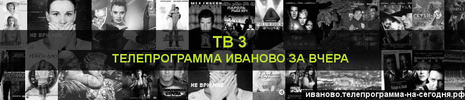 Телепрограмма за вчера канала ТВ 3, Иваново
