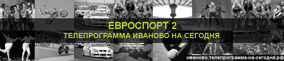 Телепрограмма на сегодня канала Евроспорт 2, Иваново