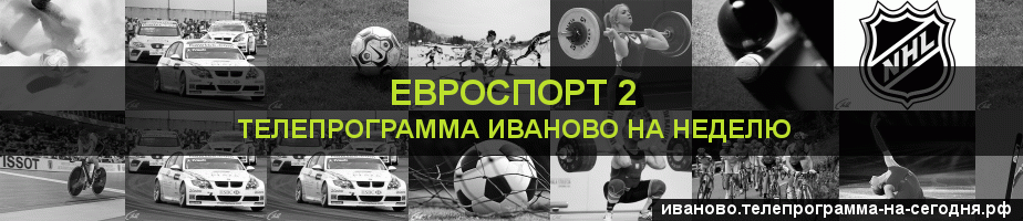 Телепрограмма на неделю канала Евроспорт 2, Иваново