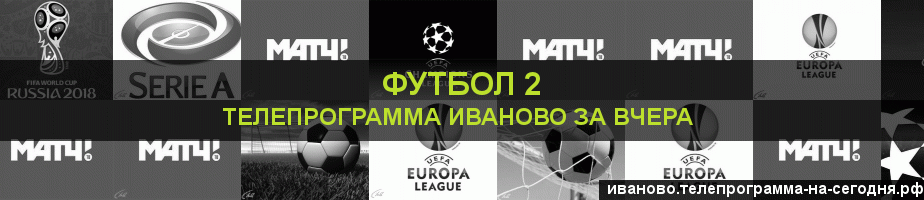 Телепрограмма за вчера канала Футбол 2, Иваново