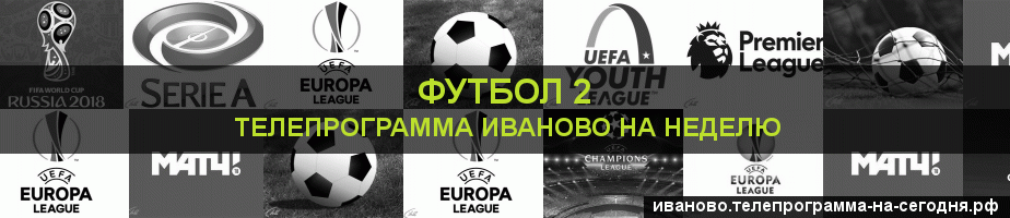 Телепрограмма на неделю канала Футбол 2, Иваново