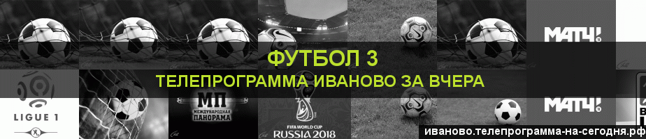 Телепрограмма за вчера канала Футбол 3, Иваново