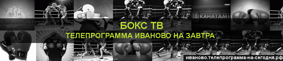 Телепрограмма на завтра канала Бокс ТВ, Иваново