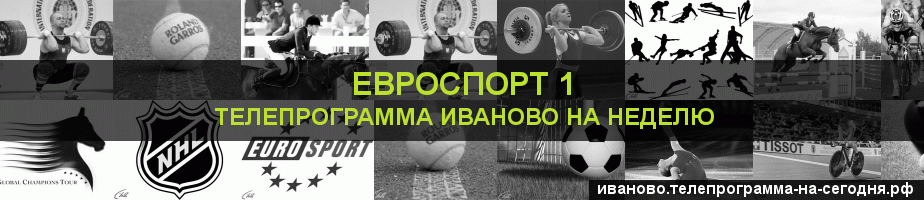 Телепрограмма на неделю канала Евроспорт 1, Иваново
